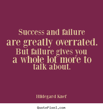 Quotes about success - Success and failure are greatly overrated. but failure gives..