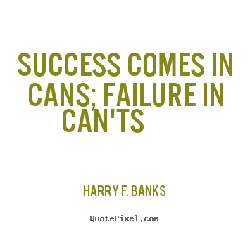Sayings about success - Success comes in cans; failure in can'ts