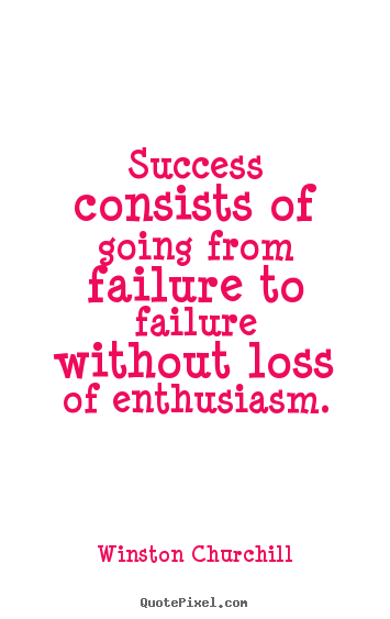 Winston Churchill picture quote - Success consists of going from failure to failure without loss of enthusiasm. - Success quote