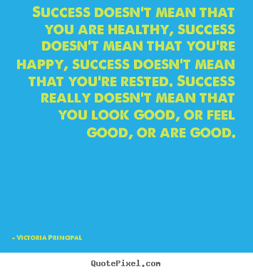 Success doesn't mean that you are healthy, success doesn't.. Victoria Principal best success quotes