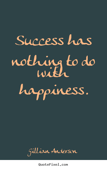Gillian Anderson poster quotes - Success has nothing to do with happiness. - Success quotes