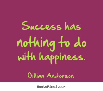 Success sayings - Success has nothing to do with happiness.