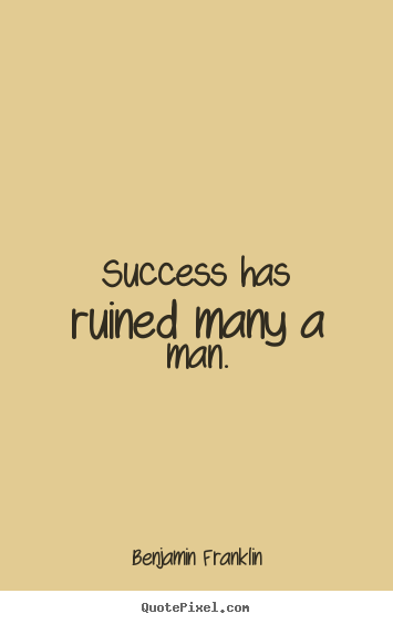 Success quotes - Success has ruined many a man.