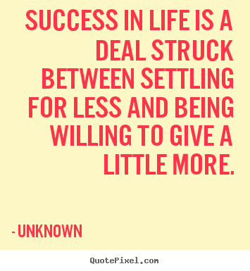 Success quote - Success in life is a deal struck between settling for less and..