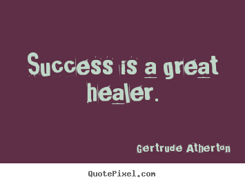 Success is a great healer. Gertrude Atherton famous success quote