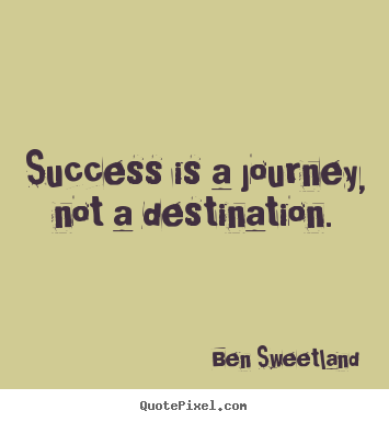 Success is a journey, not a destination. Ben Sweetland  success quotes