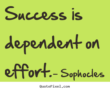 Success is dependent on effort. Sophocles famous success quotes