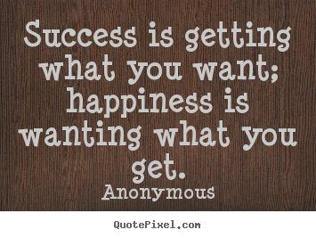 Quote about success - Success is getting what you want; happiness is wanting..
