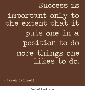 How to design picture quotes about success - Success is important only to the extent that it puts..