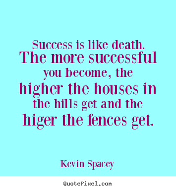 Sayings about success - Success is like death. the more successful..