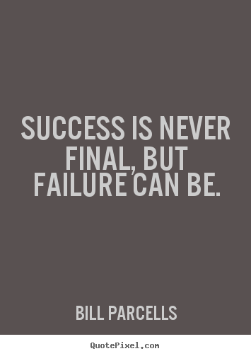 Success quote - Success is never final, but failure can be.