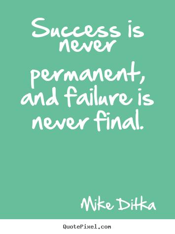 Success is never permanent, and failure is never final. Mike Ditka top success quotes