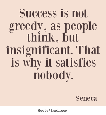 Success sayings - Success is not greedy, as people think,..