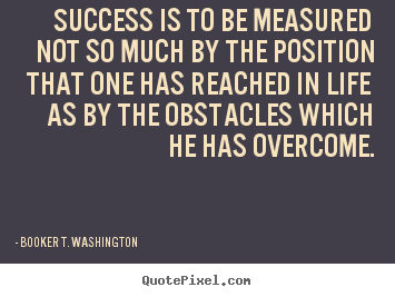 Quote about success - Success is to be measured not so much by the position that one has..