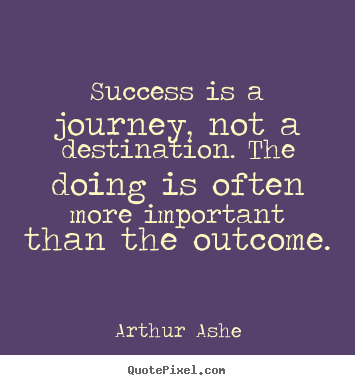 Create graphic picture quote about success - Success is a journey, not a destination. the doing..