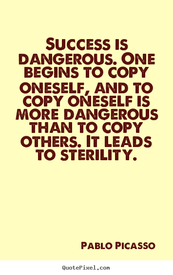 Create picture quotes about success - Success is dangerous. one begins to copy oneself, and..