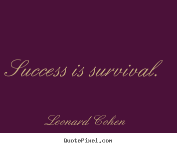 Leonard Cohen picture quotes - Success is survival. - Success quotes