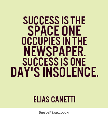 Elias Canetti poster quote - Success is the space one occupies in the newspaper. success.. - Success quotes