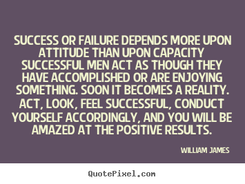 Success or failure depends more upon attitude.. William James great success quotes