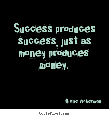 Design custom picture quotes about success - Success produces success, just as money produces money.