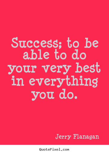 Success; to be able to do your very best in everything.. Jerry Flanagan top success quote