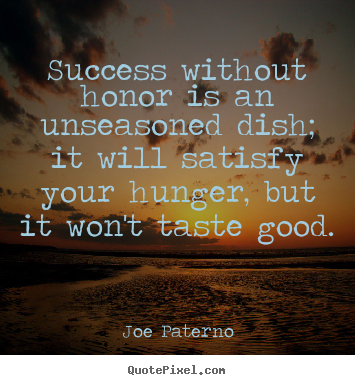 Design picture quotes about success - Success without honor is an unseasoned dish;..