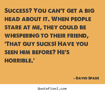 Success quote - Success? you can't get a big head about it. when people..