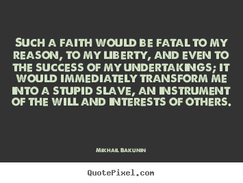 Quotes about success - Such a faith would be fatal to my reason, to my liberty, and..
