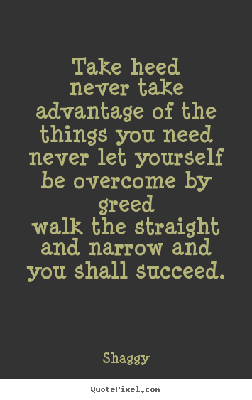 Take heednever take advantage of the things you neednever let yourself.. Shaggy great success quote