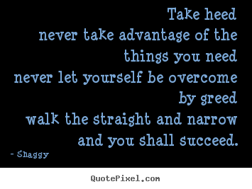 Success quotes - Take heednever take advantage of the things you neednever..