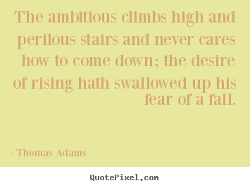 Quotes about success - The ambitious climbs high and perilous stairs..