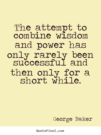The attempt to combine wisdom and power has only rarely been.. George Baker good success quotes