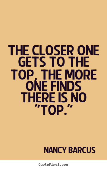 Quotes about success - The closer one gets to the top, the more one finds there is no..