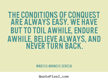 The conditions of conquest are always easy. we have but to toil.. Marcus Annaeus Seneca popular success quotes