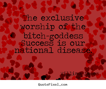 Quotes about success - The exclusive worship of the bitch-goddess success..