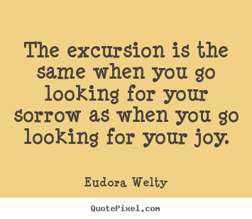 Quote about success - The excursion is the same when you go looking for your sorrow as when..