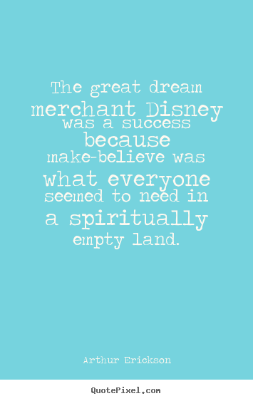 Arthur Erickson pictures sayings - The great dream merchant disney was a success because make-believe was.. - Success quotes