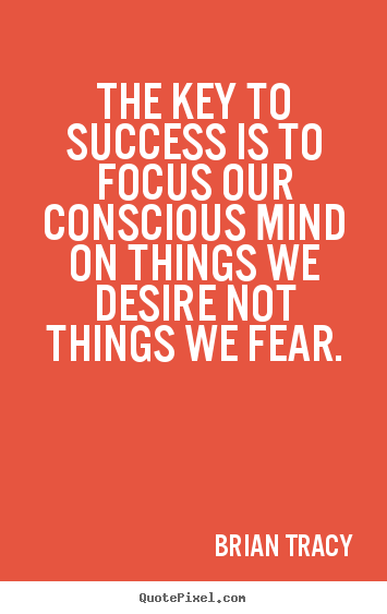 Quote about success - The key to success is to focus our conscious mind on things we desire..