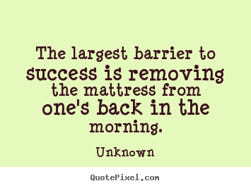 Quote about success - The largest barrier to success is removing the mattress from one's back..