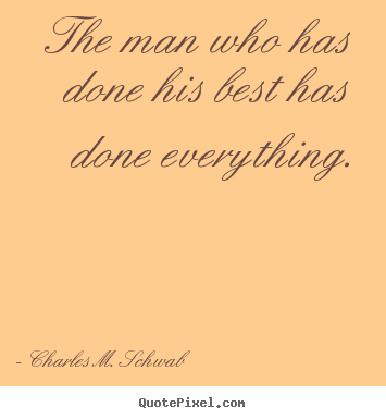 Charles M. Schwab picture quotes - The man who has done his best has done everything. - Success quote