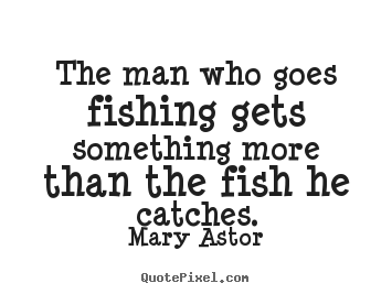 Success quotes - The man who goes fishing gets something..