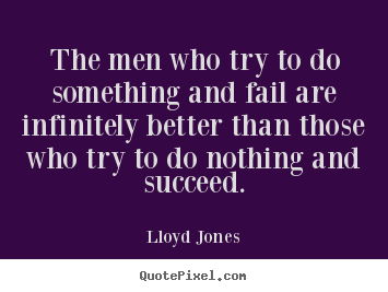 Design photo quotes about success - The men who try to do something and fail are infinitely better..