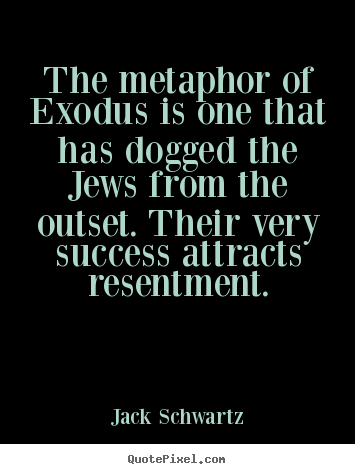 The metaphor of exodus is one that has dogged the jews from.. Jack Schwartz greatest success quotes