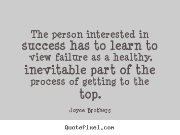 The person interested in success has to learn to view failure.. Joyce Brothers top success quote