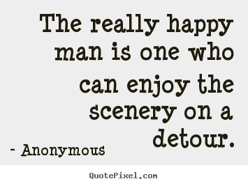 Create custom picture quotes about success - The really happy man is one who can enjoy the scenery on a detour.
