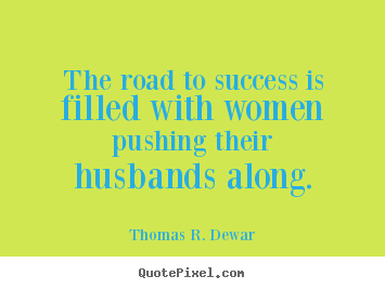 Success quotes - The road to success is filled with women pushing their husbands..