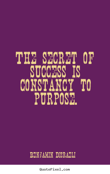 Benjamin Disraeli picture quotes - The secret of success is constancy to purpose. - Success quotes