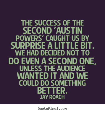Jay Roach picture quotes - The success of the second 'austin powers' caught us by surprise a little.. - Success quotes