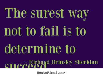 The surest way not to fail is to determine to succeed Richard Brinsley Sheridan greatest success quote