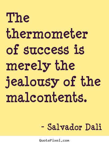 The thermometer of success is merely the jealousy of the malcontents. Salvador Dali great success quote